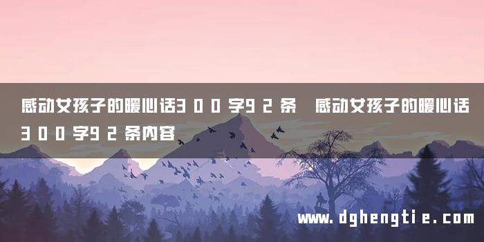 感动女孩子的暖心话300字92条 感动女孩子的暖心话300字92条内容
